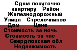 Сдам посуточно квартиру › Район ­ Железнодорожный › Улица ­ Стрелочников › Дом ­ 6 › Цена ­ 1 100 › Стоимость за ночь ­ 600 › Стоимость за час ­ 300 - Свердловская обл. Недвижимость » Квартиры аренда посуточно   